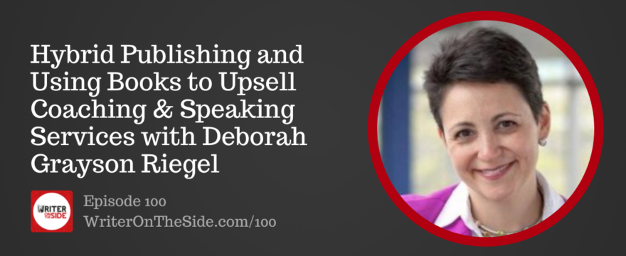 Hybrid Publishing and Using Books to Upsell Coaching & Speaking Services with Deborah Grayson Riegel