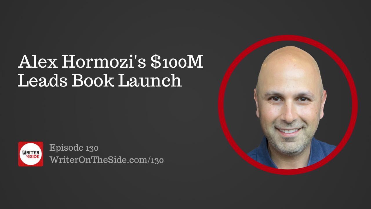 https://www.writerontheside.com/wp-content/uploads/2023/09/Ep.-130-Alex-Hormozis-100M-Leads-Book-Launch.png
