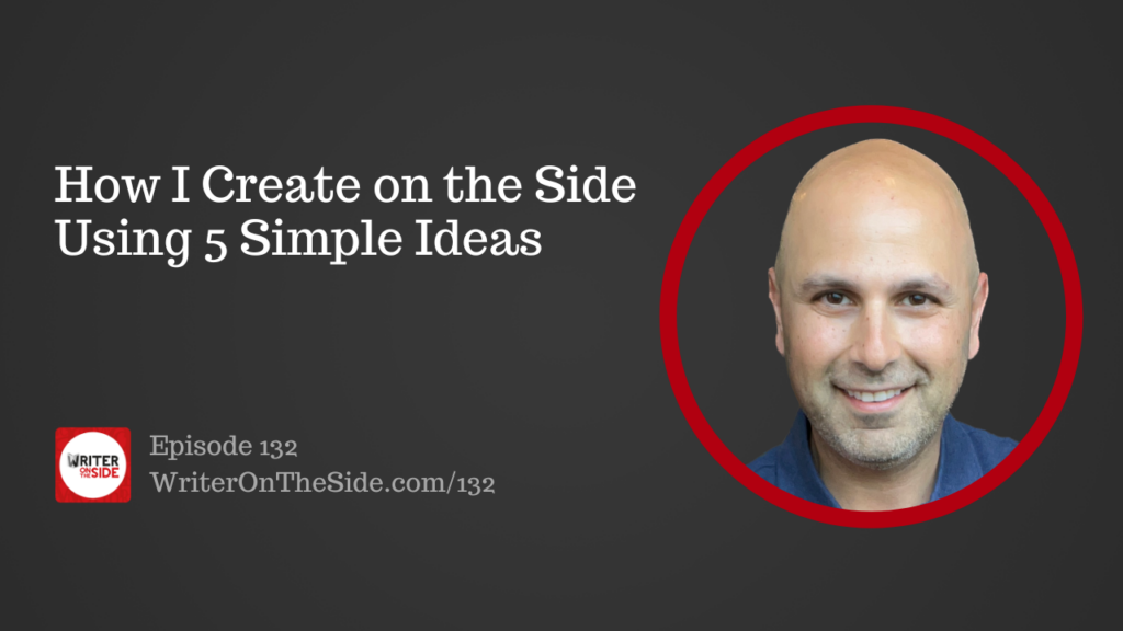 Ep. 132 How I Create on the Side Using 5 Simple Ideas