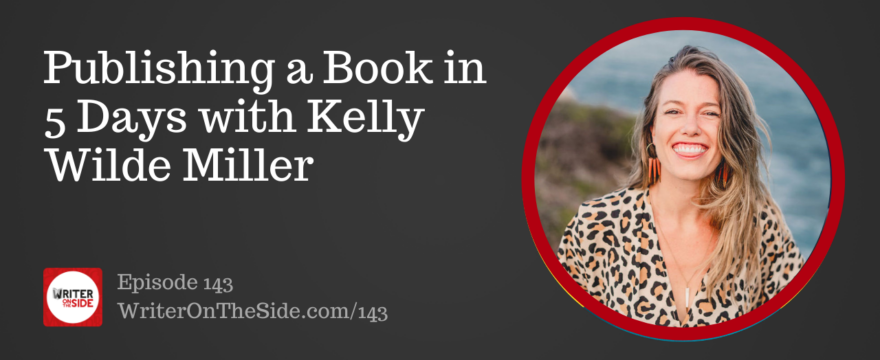Ep. 143 Publishing a Book in 5 Days with Kelly Wilde Miller