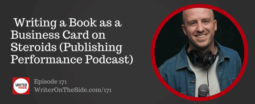 Ep. 171 Writing a Book as a Business Card on Steroids (Publishing Performance Podcast)